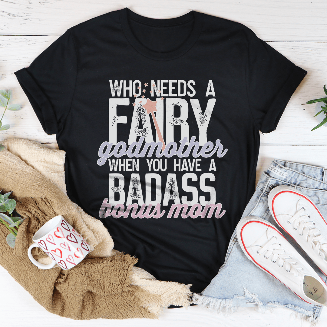 Who Needs A Fairy Godmother When You Have A Badass Bonus Mom Tee-0
