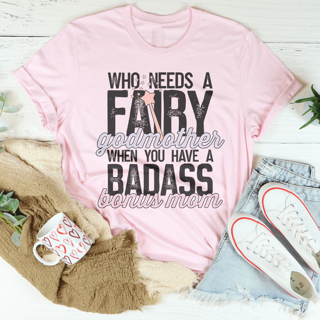 Who Needs A Fairy Godmother When You Have A Badass Bonus Mom Tee-1
